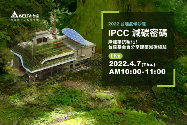 【台達電子文教基金會】2022 台達氣候沙龍：IPCC減碳密碼 綠建築抗暖化！